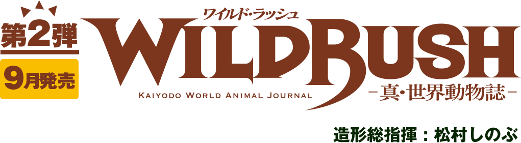 第2弾 WILDRUSH（ワイルド・ラッシュ）真・世界動物誌 造形総指揮:松村しのぶ