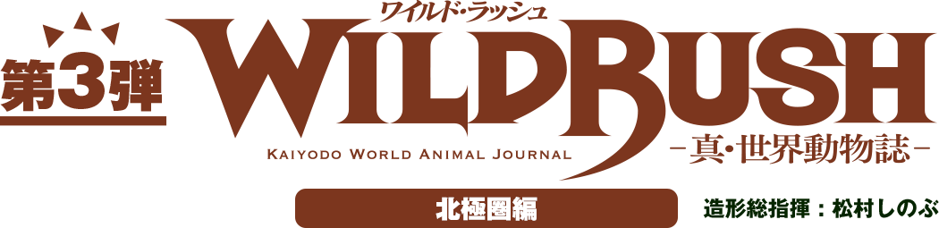 第3弾 WILDRUSH（ワイルド・ラッシュ）真・世界動物誌 北極圏編 造形総指揮:松村しのぶ