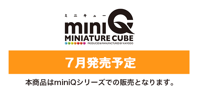 miniQ 7月発売予定 本商品はminiQシリーズでの販売となります。