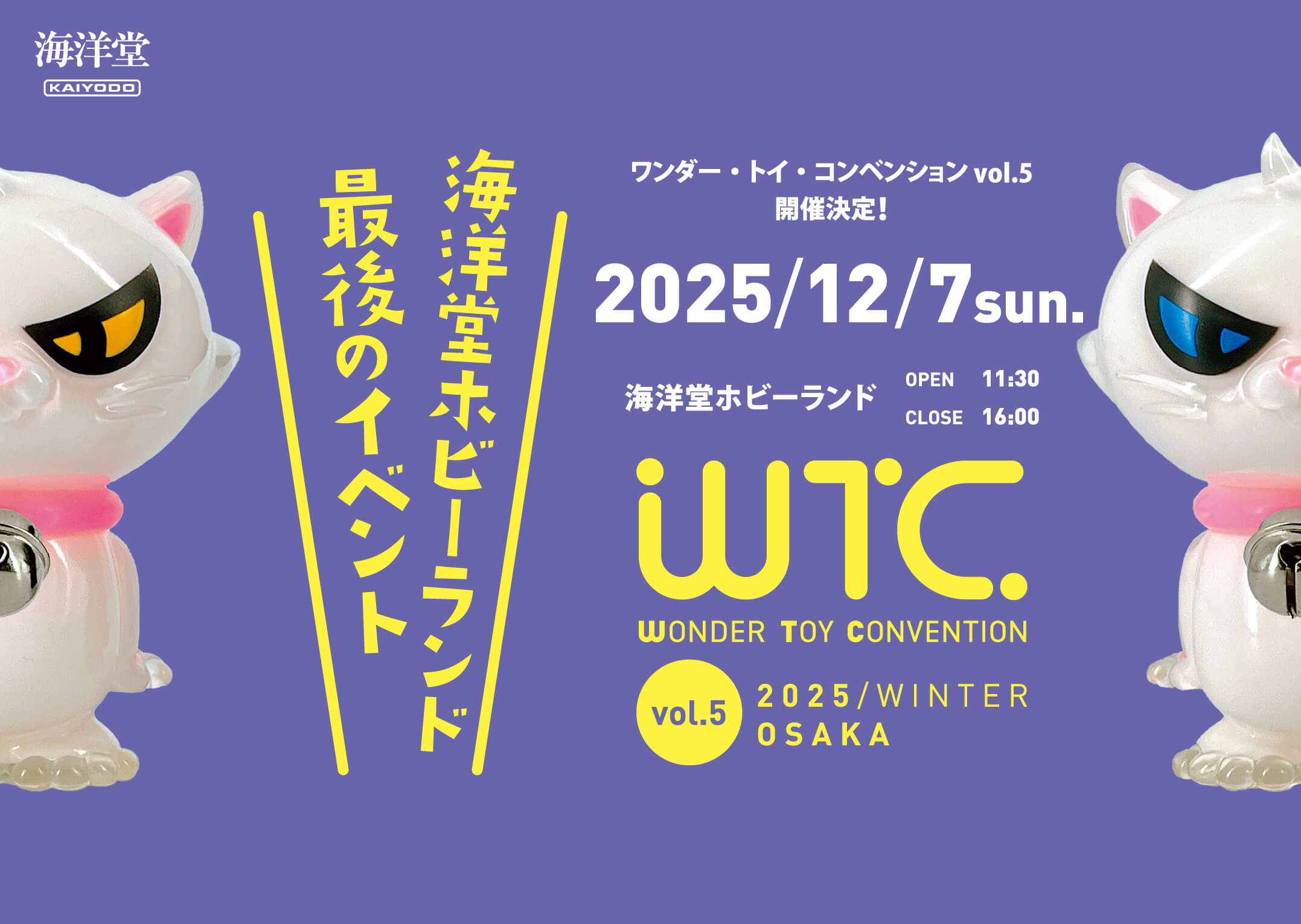 ワンダー・トイ・コンベンション vol.5 開催決定！ 海洋堂ホビーランド OPEN11:30 CLOSE16:00 2025/12/7 sun. WONDER TOY CONVENTION vol.5 2025 / WINTER OSAKA