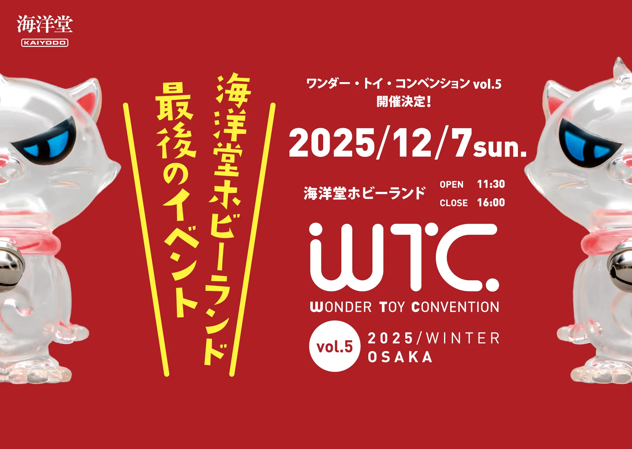 ワンダー・トイ・コンベンション vol.5 開催決定！ 海洋堂ホビーランド OPEN11:30 CLOSE16:00 2025/12/7 sun. WONDER TOY CONVENTION vol.5 2025 / WINTER OSAKA