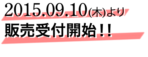 2015.09.10(木)より販売受付開始！！