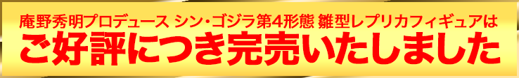 庵野秀明プロデュース シン・ゴジラ第4形態 雛型レプリカフィギュアは好評につき完売いたしました