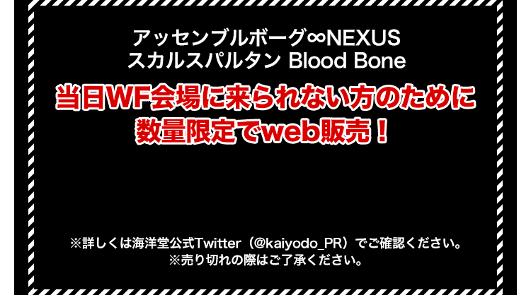 アッセンブルボーグ∞NEXUS スカルスパルタン Blood Bone 当日WF会場に来られない方のために数量限定でweb販売！