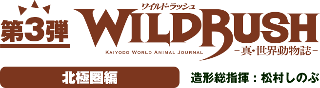 第3弾 WILDRUSH（ワイルド・ラッシュ）真・世界動物誌 北極圏編 造形総指揮:松村しのぶ